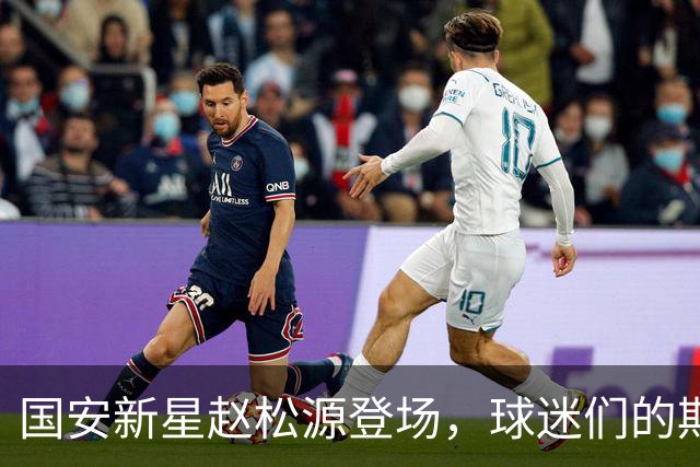 国安新星赵松源登场，球迷们的期待如潮水般汹涌！