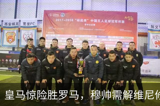 皇马惊险胜罗马，穆帅需解维尼修斯难题与中场失控