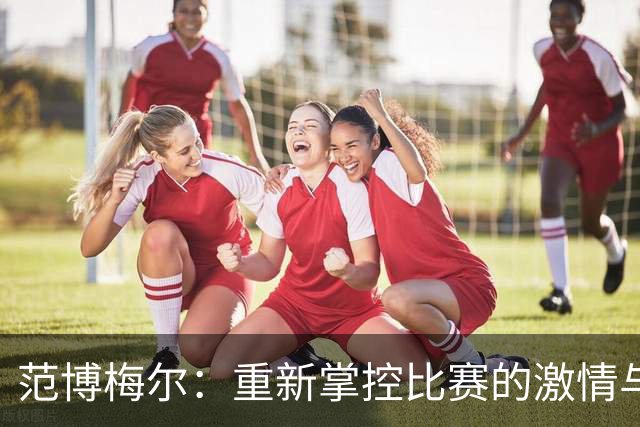 范博梅尔：重新掌控比赛的激情与挑战