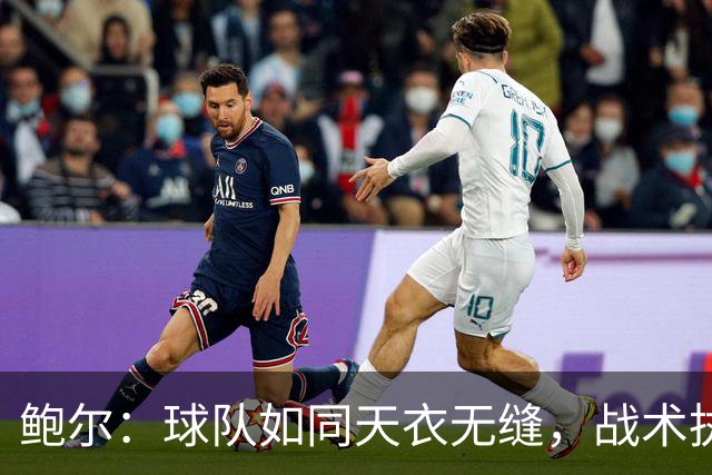 鲍尔：球队如同天衣无缝，战术执行得像老狐狸